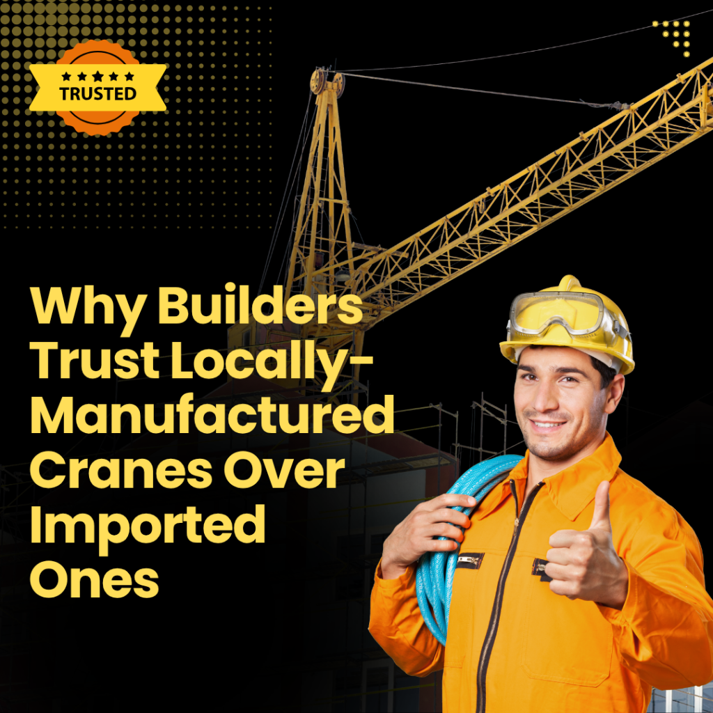 Why Builders Trust Locally-Manufactured Cranes Over Imported Ones