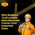 Why Builders Trust Locally-Manufactured Cranes Over Imported Ones
